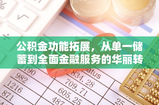 确山公积金功能拓展，从单一储蓄到全面金融服务的华丽转身