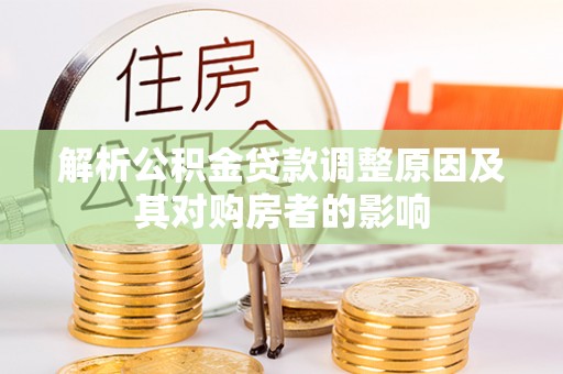 确山解析公积金贷款调整原因及其对购房者的影响