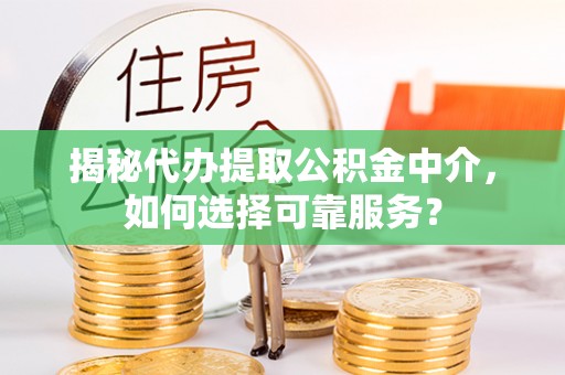确山揭秘代办提取公积金中介，如何选择可靠服务？