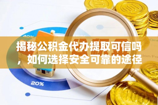 确山揭秘公积金代办提取可信吗，如何选择安全可靠的途径