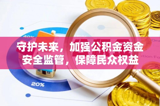 确山守护未来，加强公积金资金安全监管，保障民众权益