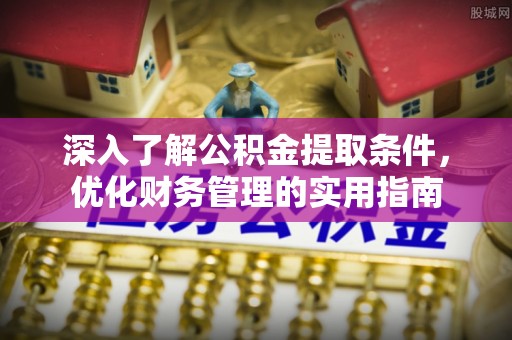 确山深入了解公积金提取条件，优化财务管理的实用指南