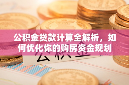 确山公积金贷款计算全解析，如何优化你的购房资金规划
