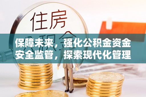 确山保障未来，强化公积金资金安全监管，探索现代化管理新路径