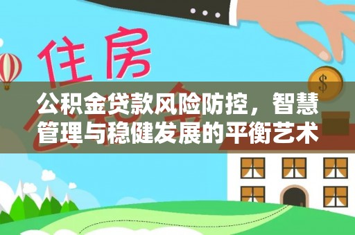 确山公积金贷款风险防控，智慧管理与稳健发展的平衡艺术
