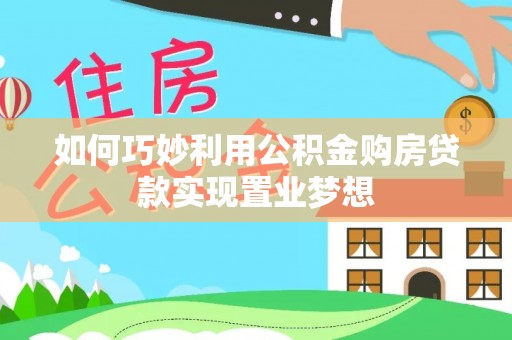 确山如何巧妙利用公积金购房贷款实现置业梦想
