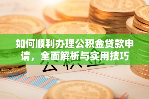 确山如何顺利办理公积金贷款申请，全面解析与实用技巧