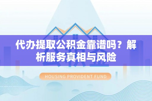 确山代办提取公积金靠谱吗？解析服务真相与风险