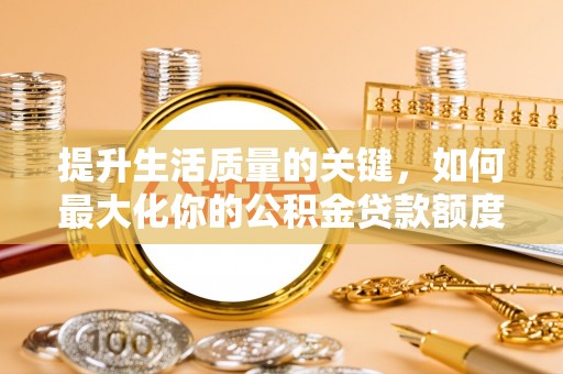 确山提升生活质量的关键，如何最大化你的公积金贷款额度
