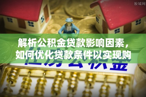 确山解析公积金贷款影响因素，如何优化贷款条件以实现购房梦想