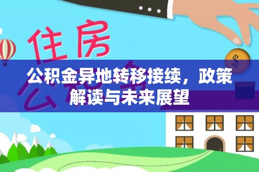 确山公积金异地转移接续，政策解读与未来展望