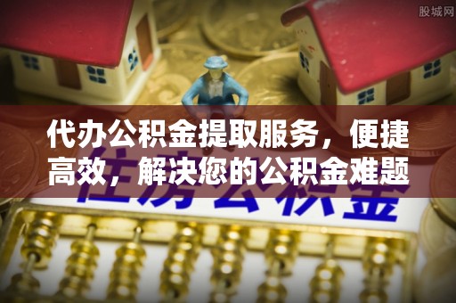 确山代办公积金提取服务，便捷高效，解决您的公积金难题
