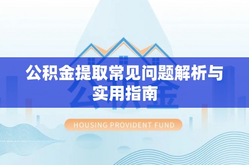 确山公积金提取常见问题解析与实用指南