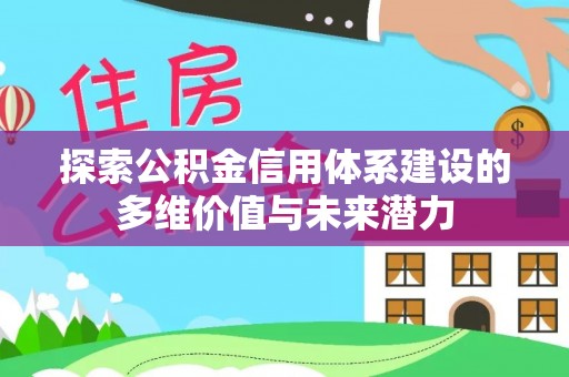 确山探索公积金信用体系建设的多维价值与未来潜力