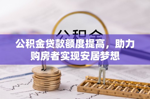 确山公积金贷款额度提高，助力购房者实现安居梦想
