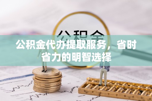 确山公积金代办提取服务，省时省力的明智选择
