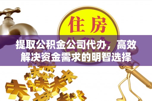 确山提取公积金公司代办，高效解决资金需求的明智选择