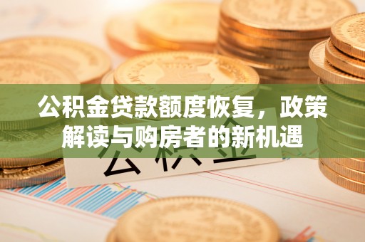 确山公积金贷款额度恢复，政策解读与购房者的新机遇