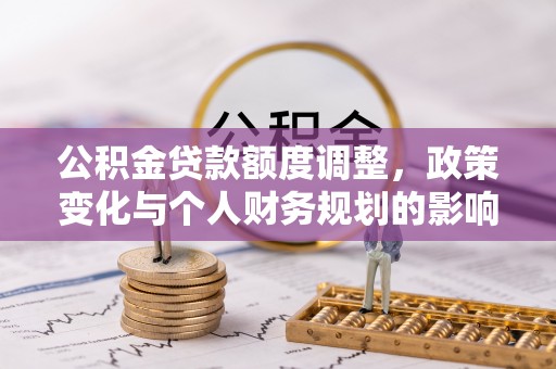 确山公积金贷款额度调整，政策变化与个人财务规划的影响