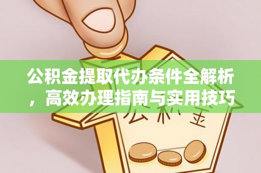 确山公积金提取代办条件全解析，高效办理指南与实用技巧