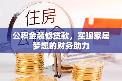 确山公积金装修贷款，实现家居梦想的财务助力