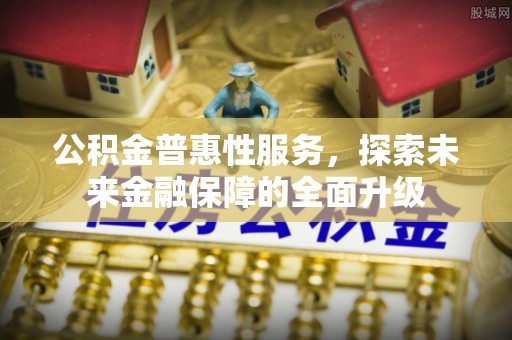 确山公积金普惠性服务，探索未来金融保障的全面升级