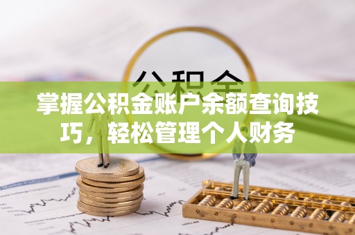 确山掌握公积金账户余额查询技巧，轻松管理个人财务