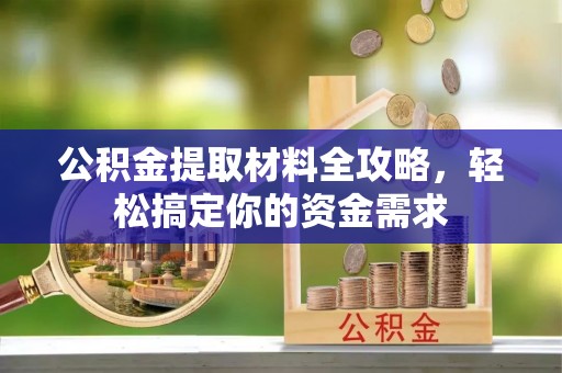 确山公积金提取材料全攻略，轻松搞定你的资金需求