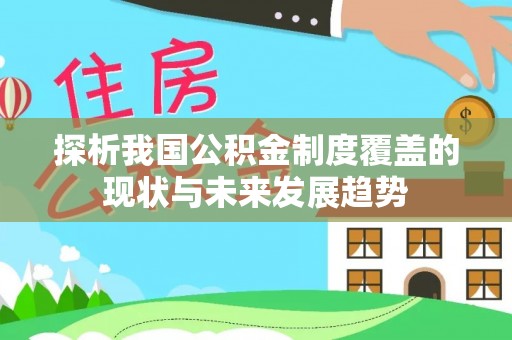 确山探析我国公积金制度覆盖的现状与未来发展趋势