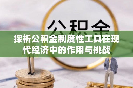 确山探析公积金制度性工具在现代经济中的作用与挑战