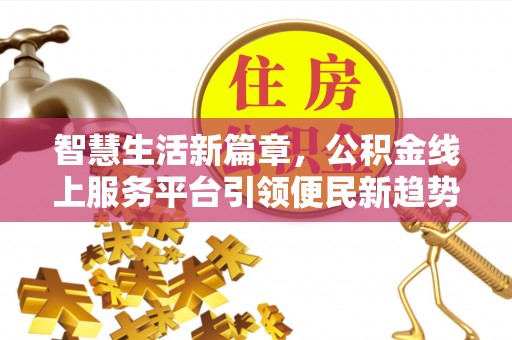 确山智慧生活新篇章，公积金线上服务平台引领便民新趋势