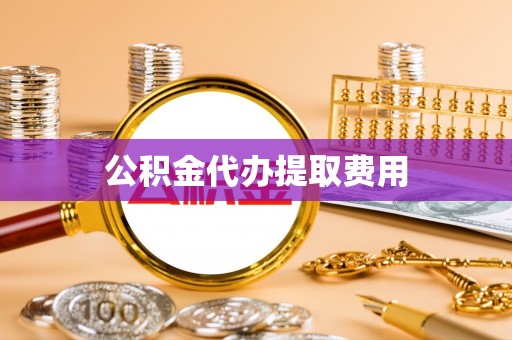 确山公积金代办提取费用
