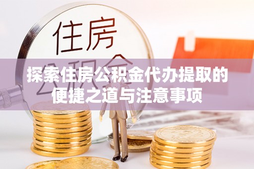 确山探索住房公积金代办提取的便捷之道与注意事项