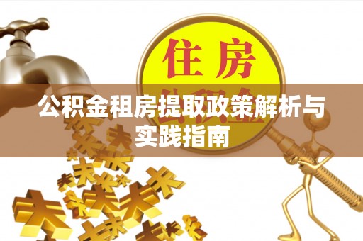 确山公积金租房提取政策解析与实践指南
