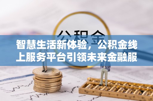 确山智慧生活新体验，公积金线上服务平台引领未来金融服务