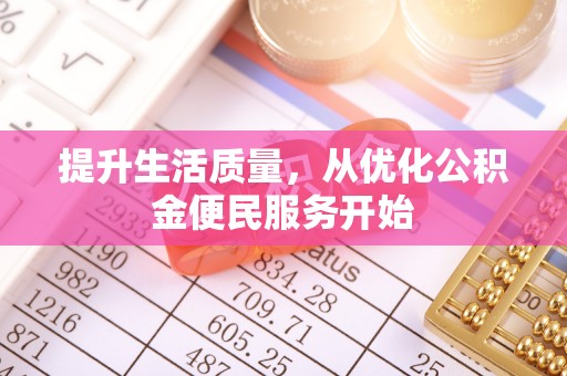 确山提升生活质量，从优化公积金便民服务开始