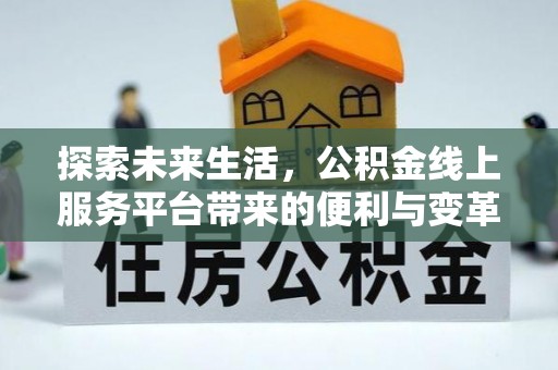 确山探索未来生活，公积金线上服务平台带来的便利与变革