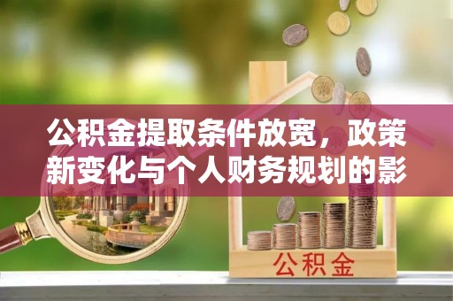 确山公积金提取条件放宽，政策新变化与个人财务规划的影响