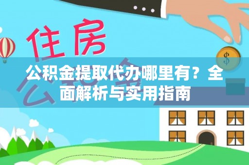 确山公积金提取代办哪里有？全面解析与实用指南
