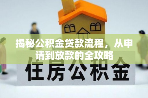 确山揭秘公积金贷款流程，从申请到放款的全攻略