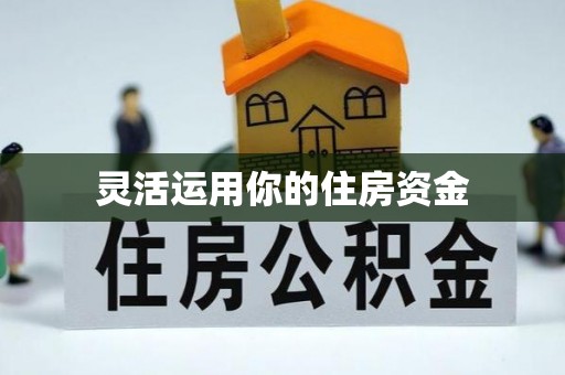 确山灵活运用你的住房资金