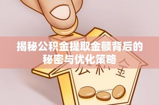 确山揭秘公积金提取金额背后的秘密与优化策略