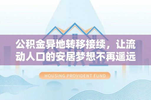 确山公积金异地转移接续，让流动人口的安居梦想不再遥远