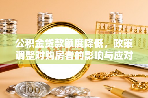 确山公积金贷款额度降低，政策调整对购房者的影响与应对策略