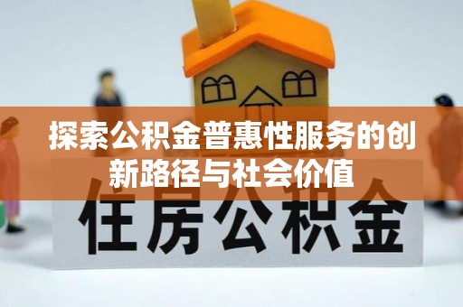 确山探索公积金普惠性服务的创新路径与社会价值