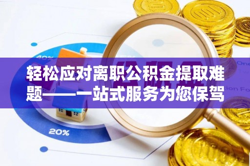 确山轻松应对离职公积金提取难题——一站式服务为您保驾护航