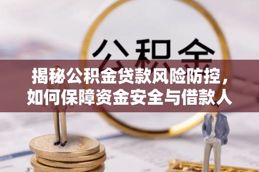 确山揭秘公积金贷款风险防控，如何保障资金安全与借款人权益