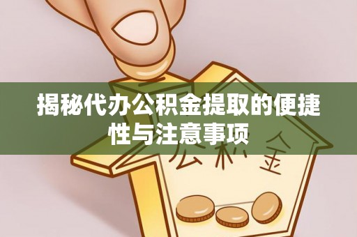 确山揭秘代办公积金提取的便捷性与注意事项