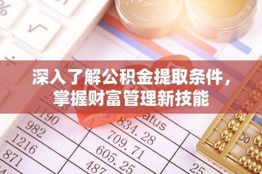 确山深入了解公积金提取条件，掌握财富管理新技能