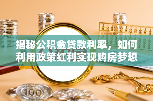 确山揭秘公积金贷款利率，如何利用政策红利实现购房梦想？
